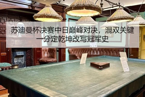 苏迪曼杯决赛中日巅峰对决，混双关键一分定乾坤改写冠军史