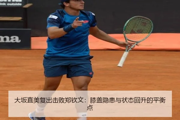 大坂直美复出击败郑钦文：膝盖隐患与状态回升的平衡点
